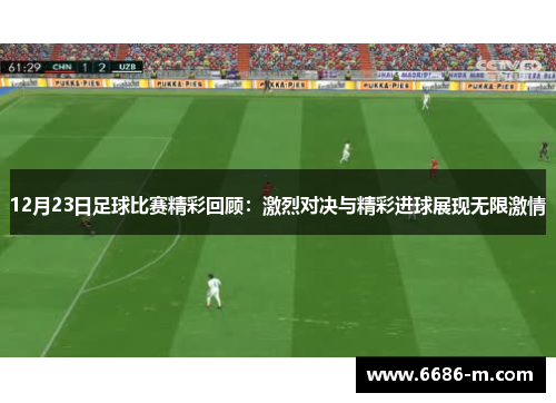 12月23日足球比赛精彩回顾:激烈对决与精彩进球展现无限激情