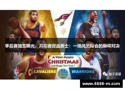 季后赛抽签曝光,开拓者迎战爵士:一场风云际会的巅峰对决