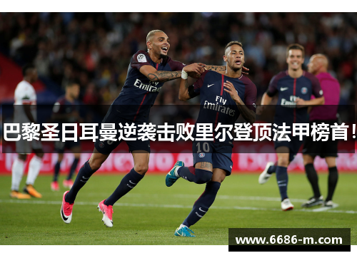 巴黎圣日耳曼逆袭击败里尔登顶法甲榜首!