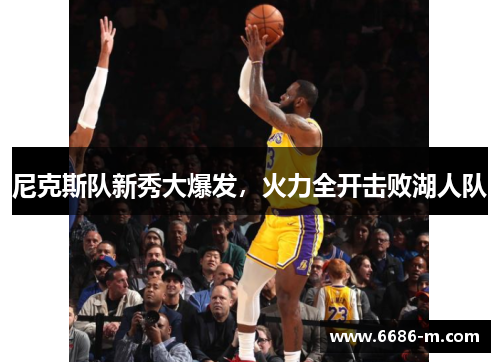 尼克斯队新秀大爆发,火力全开击败湖人队